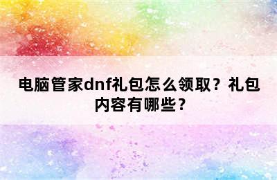 电脑管家dnf礼包怎么领取？礼包内容有哪些？