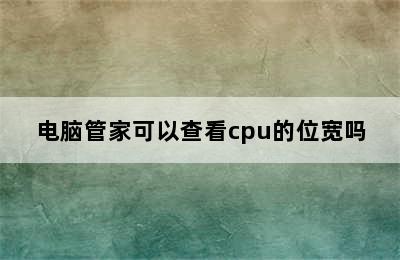 电脑管家可以查看cpu的位宽吗