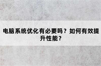 电脑系统优化有必要吗？如何有效提升性能？