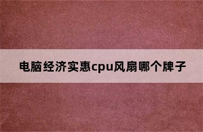 电脑经济实惠cpu风扇哪个牌子