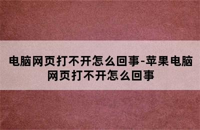 电脑网页打不开怎么回事-苹果电脑网页打不开怎么回事