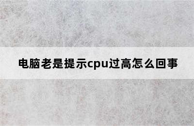 电脑老是提示cpu过高怎么回事