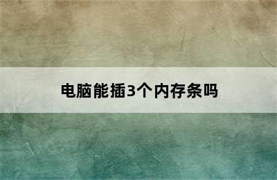 电脑能插3个内存条吗