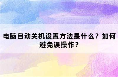 电脑自动关机设置方法是什么？如何避免误操作？