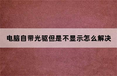 电脑自带光驱但是不显示怎么解决