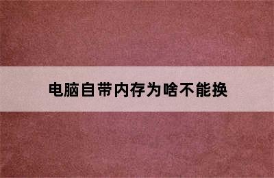 电脑自带内存为啥不能换