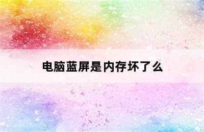 电脑蓝屏是内存坏了么