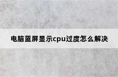 电脑蓝屏显示cpu过度怎么解决