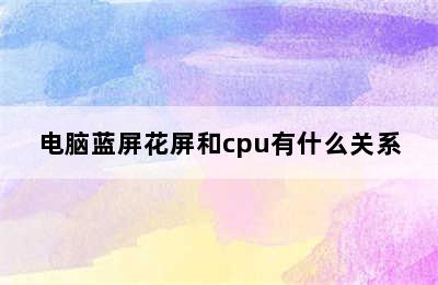 电脑蓝屏花屏和cpu有什么关系