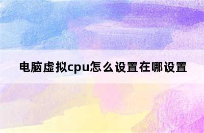 电脑虚拟cpu怎么设置在哪设置