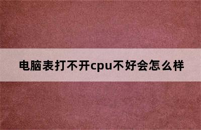 电脑表打不开cpu不好会怎么样