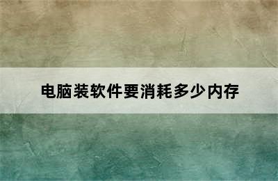 电脑装软件要消耗多少内存