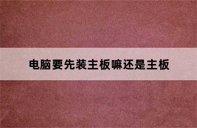 电脑要先装主板嘛还是主板