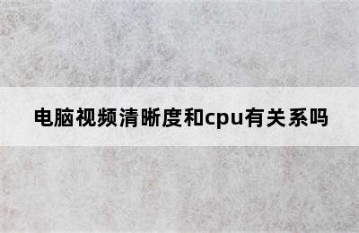 电脑视频清晰度和cpu有关系吗