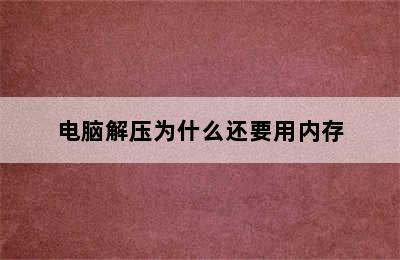 电脑解压为什么还要用内存