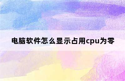 电脑软件怎么显示占用cpu为零