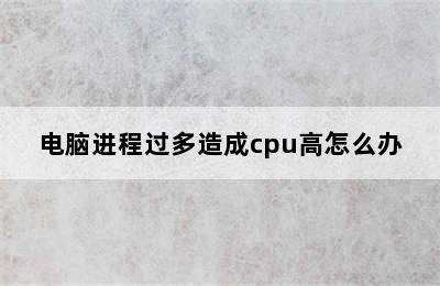 电脑进程过多造成cpu高怎么办