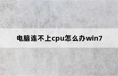 电脑连不上cpu怎么办win7