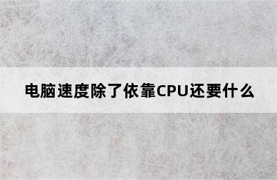 电脑速度除了依靠CPU还要什么