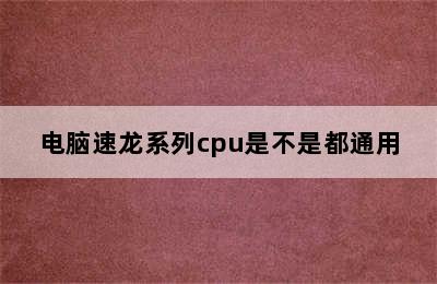 电脑速龙系列cpu是不是都通用