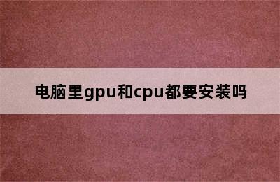 电脑里gpu和cpu都要安装吗