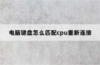 电脑键盘怎么匹配cpu重新连接