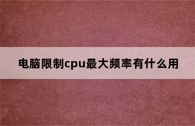 电脑限制cpu最大频率有什么用