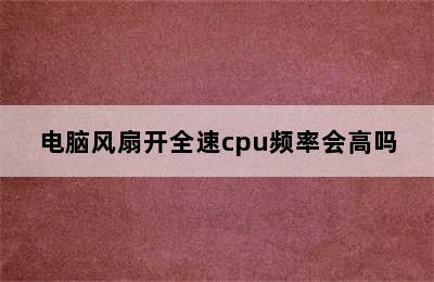 电脑风扇开全速cpu频率会高吗