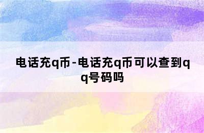 电话充q币-电话充q币可以查到qq号码吗