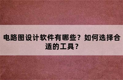 电路图设计软件有哪些？如何选择合适的工具？