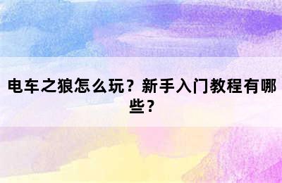 电车之狼怎么玩？新手入门教程有哪些？