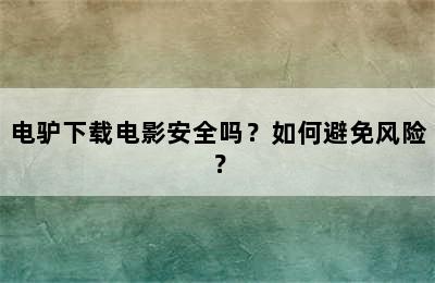 电驴下载电影安全吗？如何避免风险？