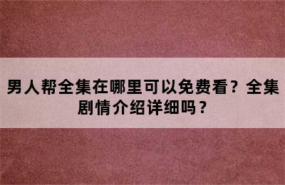 男人帮全集在哪里可以免费看？全集剧情介绍详细吗？