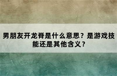 男朋友开龙脊是什么意思？是游戏技能还是其他含义？