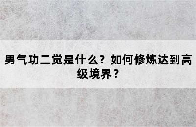 男气功二觉是什么？如何修炼达到高级境界？