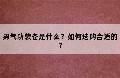 男气功装备是什么？如何选购合适的？