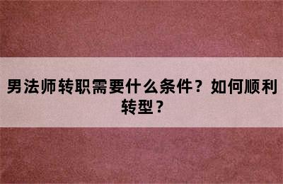 男法师转职需要什么条件？如何顺利转型？