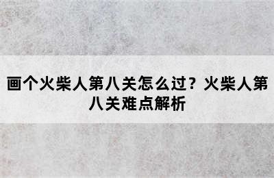 画个火柴人第八关怎么过？火柴人第八关难点解析