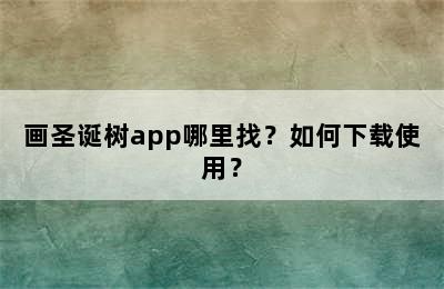 画圣诞树app哪里找？如何下载使用？