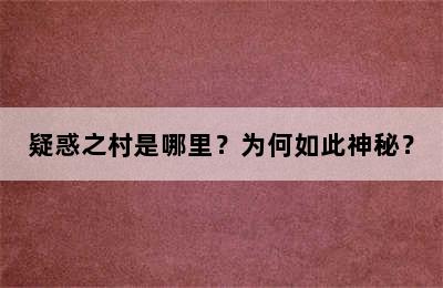 疑惑之村是哪里？为何如此神秘？