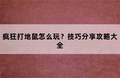 疯狂打地鼠怎么玩？技巧分享攻略大全