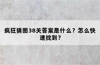 疯狂猜图38关答案是什么？怎么快速找到？