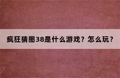 疯狂猜图38是什么游戏？怎么玩？