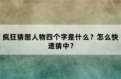 疯狂猜图人物四个字是什么？怎么快速猜中？