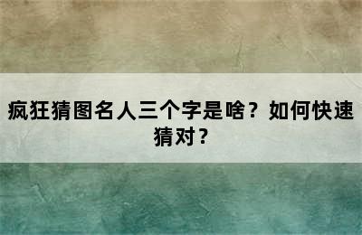 疯狂猜图名人三个字是啥？如何快速猜对？