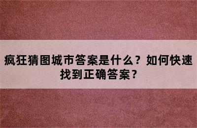 疯狂猜图城市答案是什么？如何快速找到正确答案？