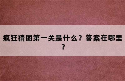 疯狂猜图第一关是什么？答案在哪里？