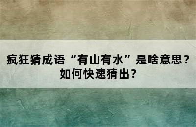 疯狂猜成语“有山有水”是啥意思？如何快速猜出？