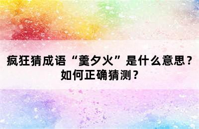 疯狂猜成语“羹夕火”是什么意思？如何正确猜测？