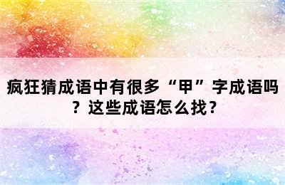 疯狂猜成语中有很多“甲”字成语吗？这些成语怎么找？